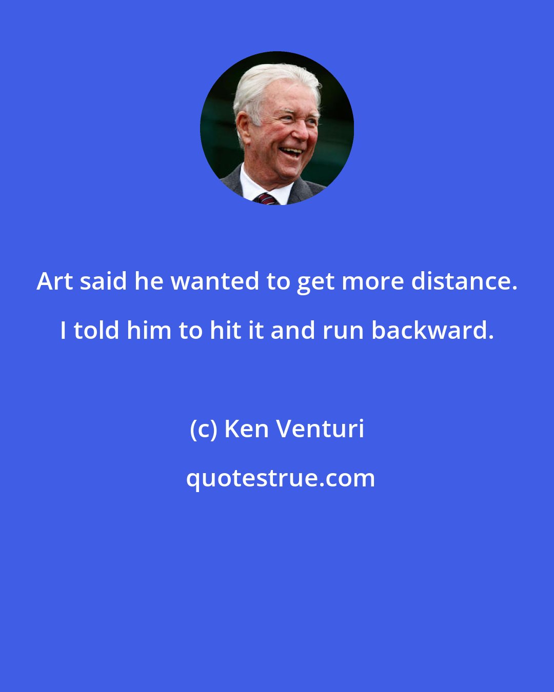 Ken Venturi: Art said he wanted to get more distance. I told him to hit it and run backward.