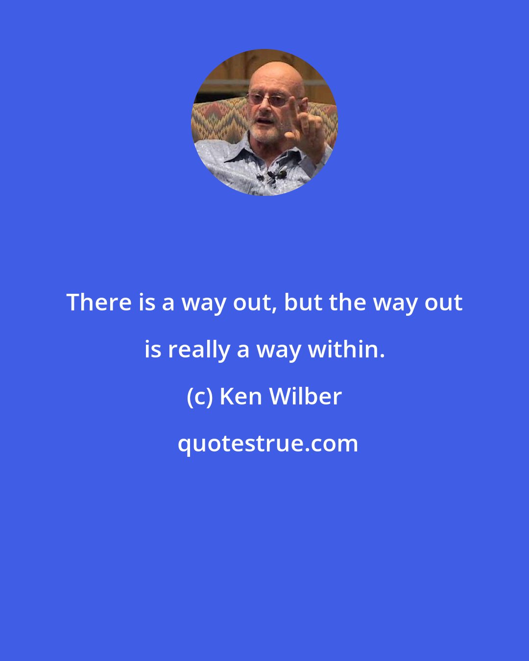 Ken Wilber: There is a way out, but the way out is really a way within.