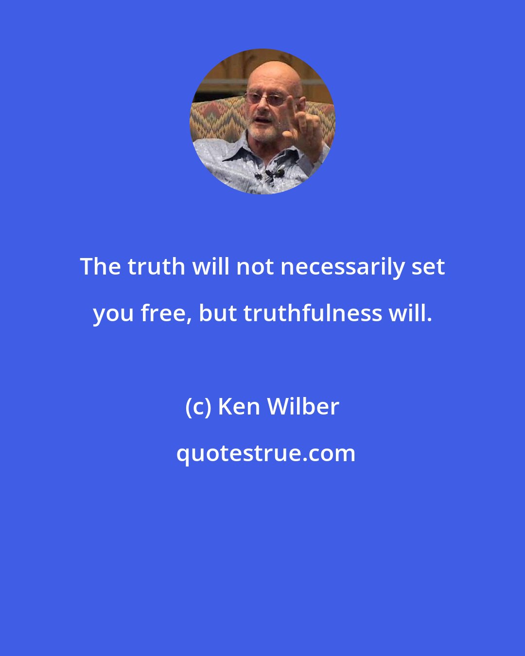 Ken Wilber: The truth will not necessarily set you free, but truthfulness will.