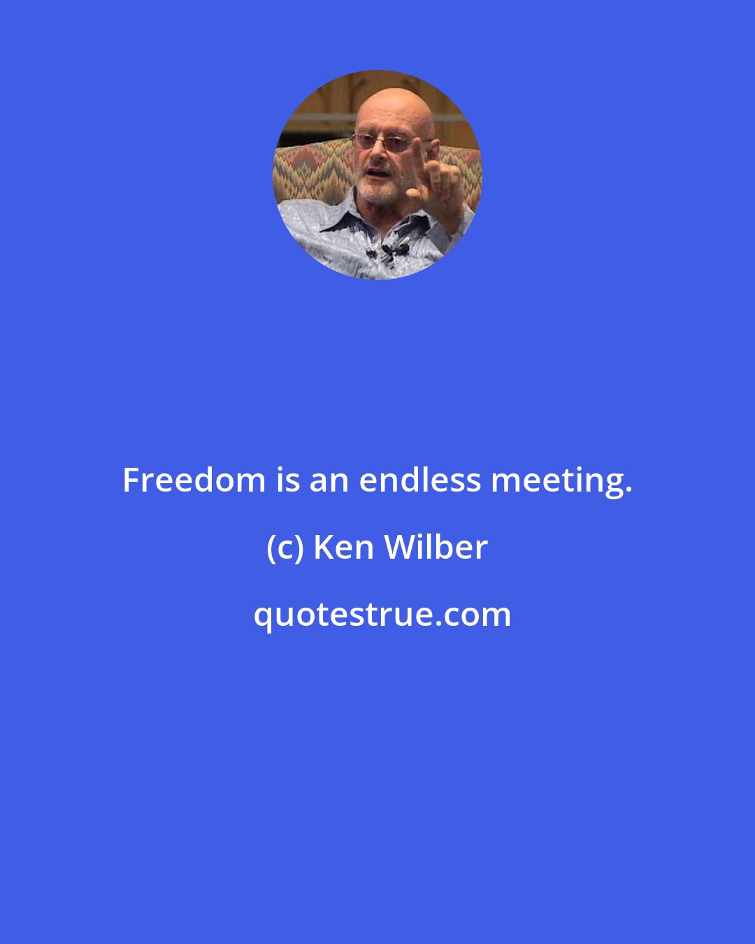 Ken Wilber: Freedom is an endless meeting.