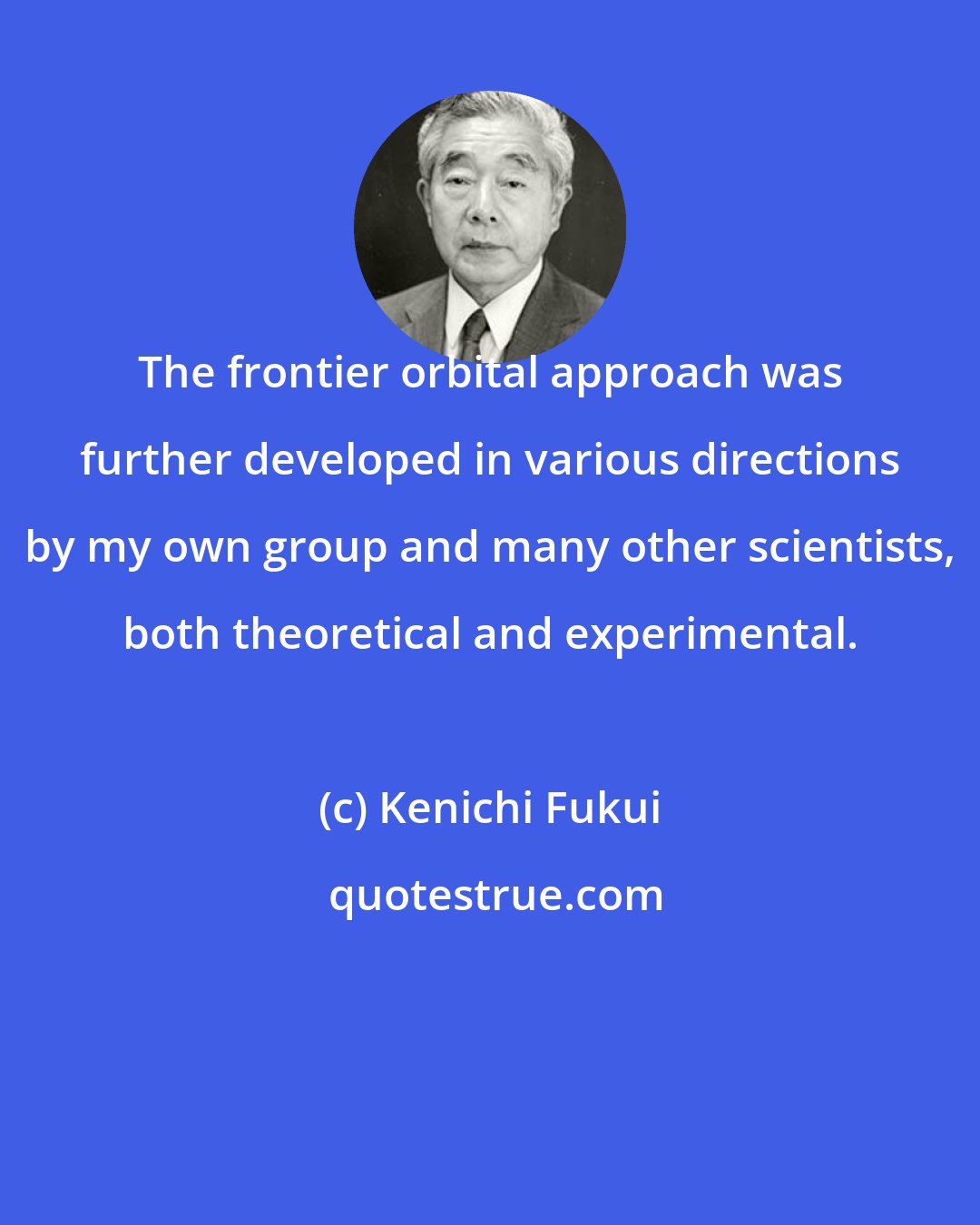 Kenichi Fukui: The frontier orbital approach was further developed in various directions by my own group and many other scientists, both theoretical and experimental.