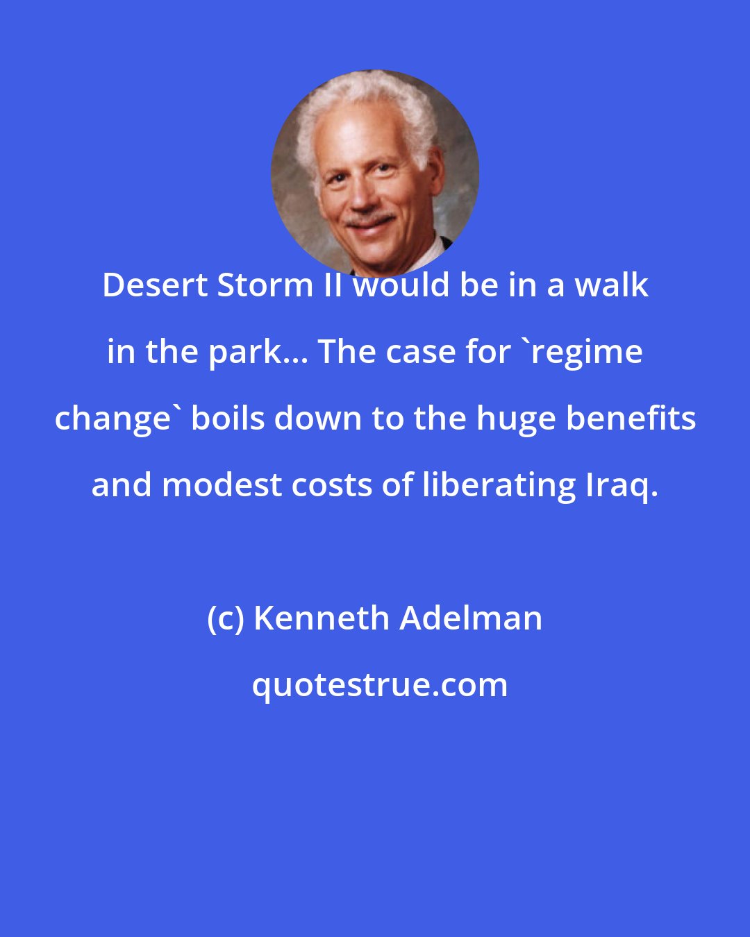 Kenneth Adelman: Desert Storm II would be in a walk in the park... The case for 'regime change' boils down to the huge benefits and modest costs of liberating Iraq.