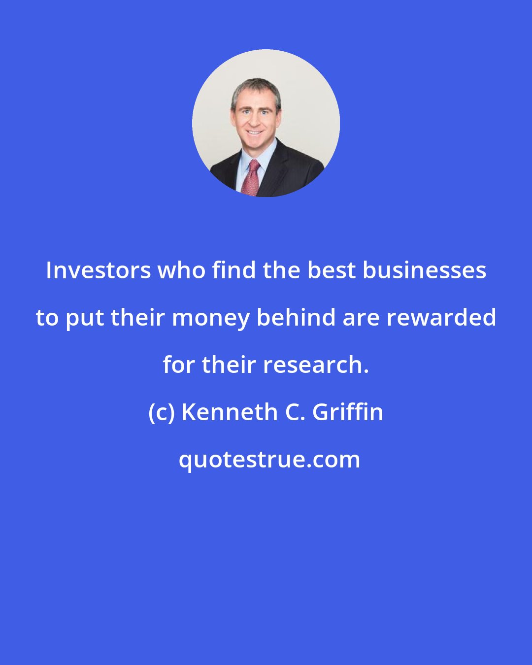 Kenneth C. Griffin: Investors who find the best businesses to put their money behind are rewarded for their research.