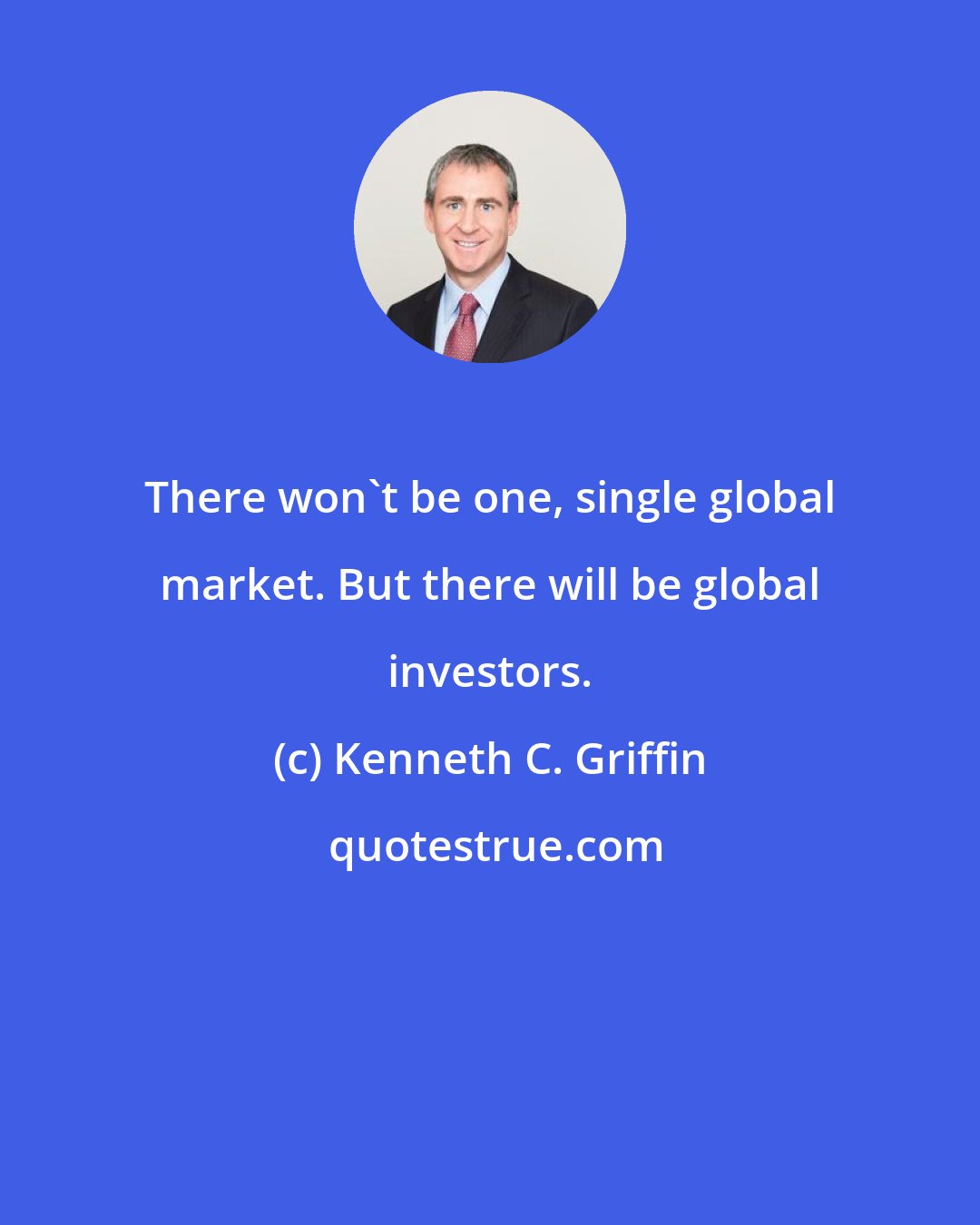 Kenneth C. Griffin: There won't be one, single global market. But there will be global investors.