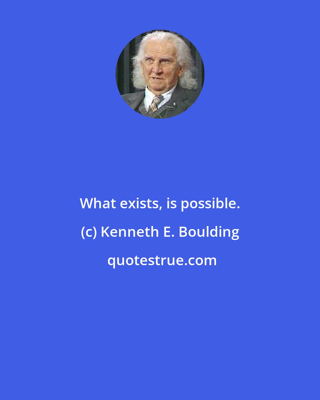 Kenneth E. Boulding: What exists, is possible.