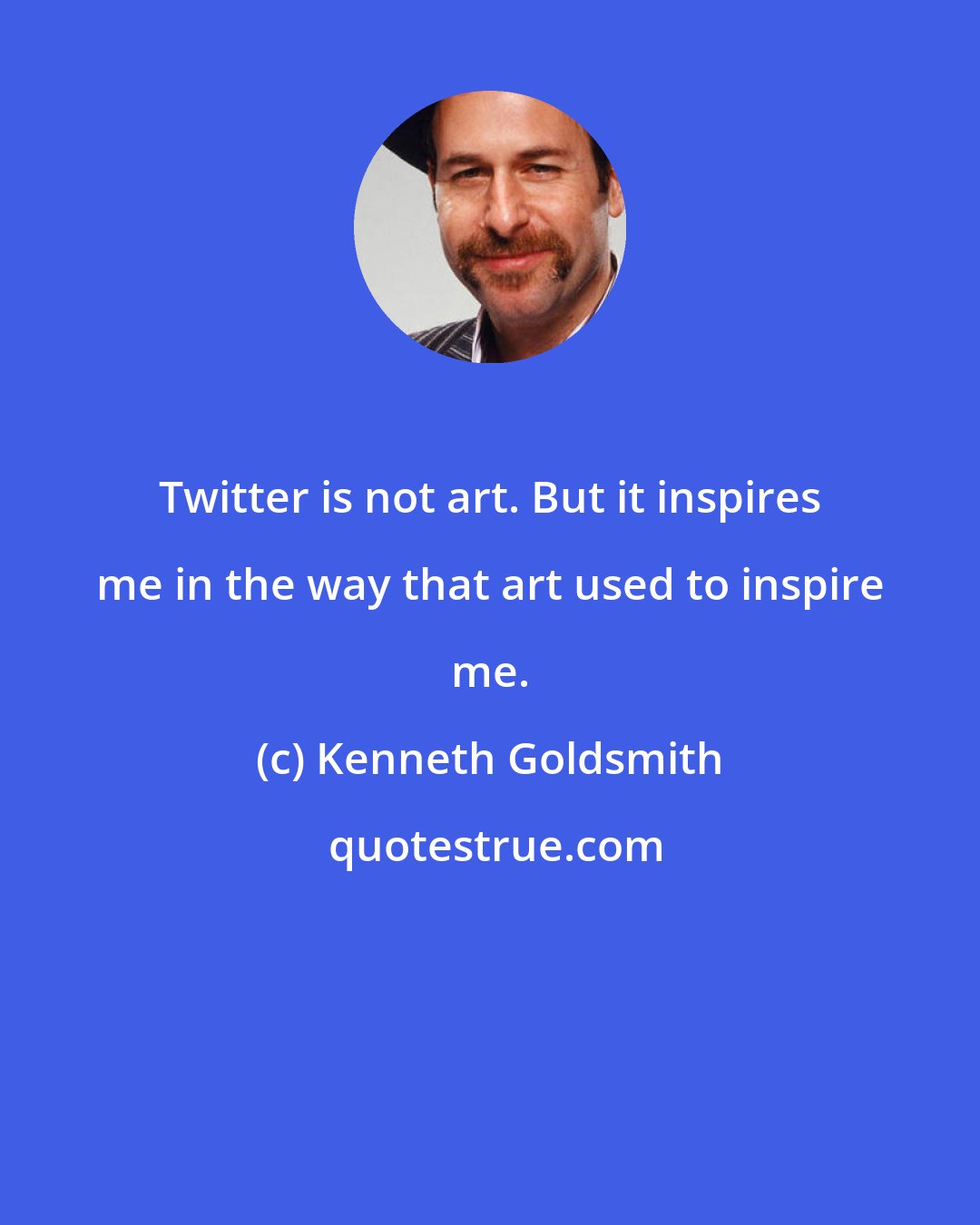Kenneth Goldsmith: Twitter is not art. But it inspires me in the way that art used to inspire me.