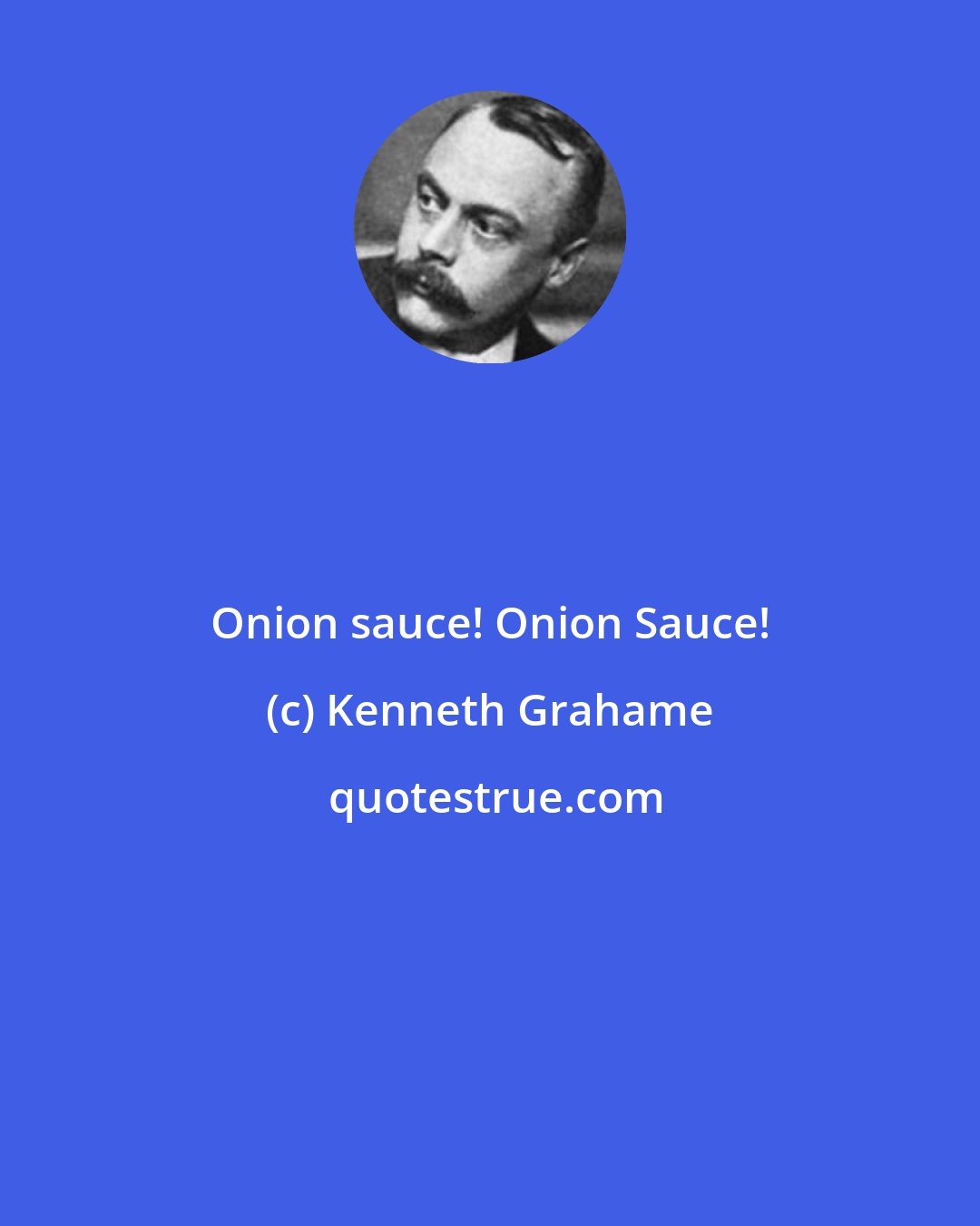 Kenneth Grahame: Onion sauce! Onion Sauce!