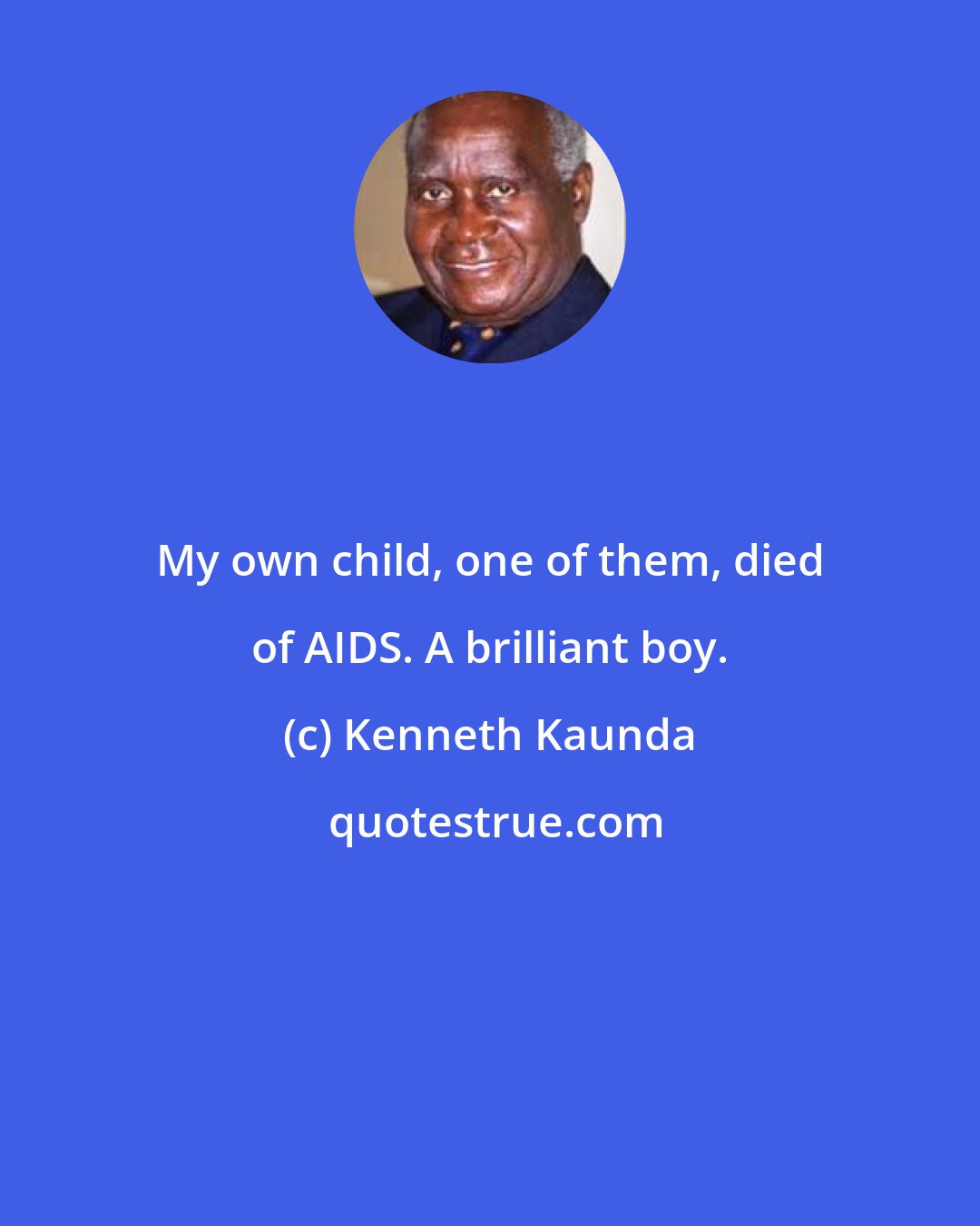 Kenneth Kaunda: My own child, one of them, died of AIDS. A brilliant boy.