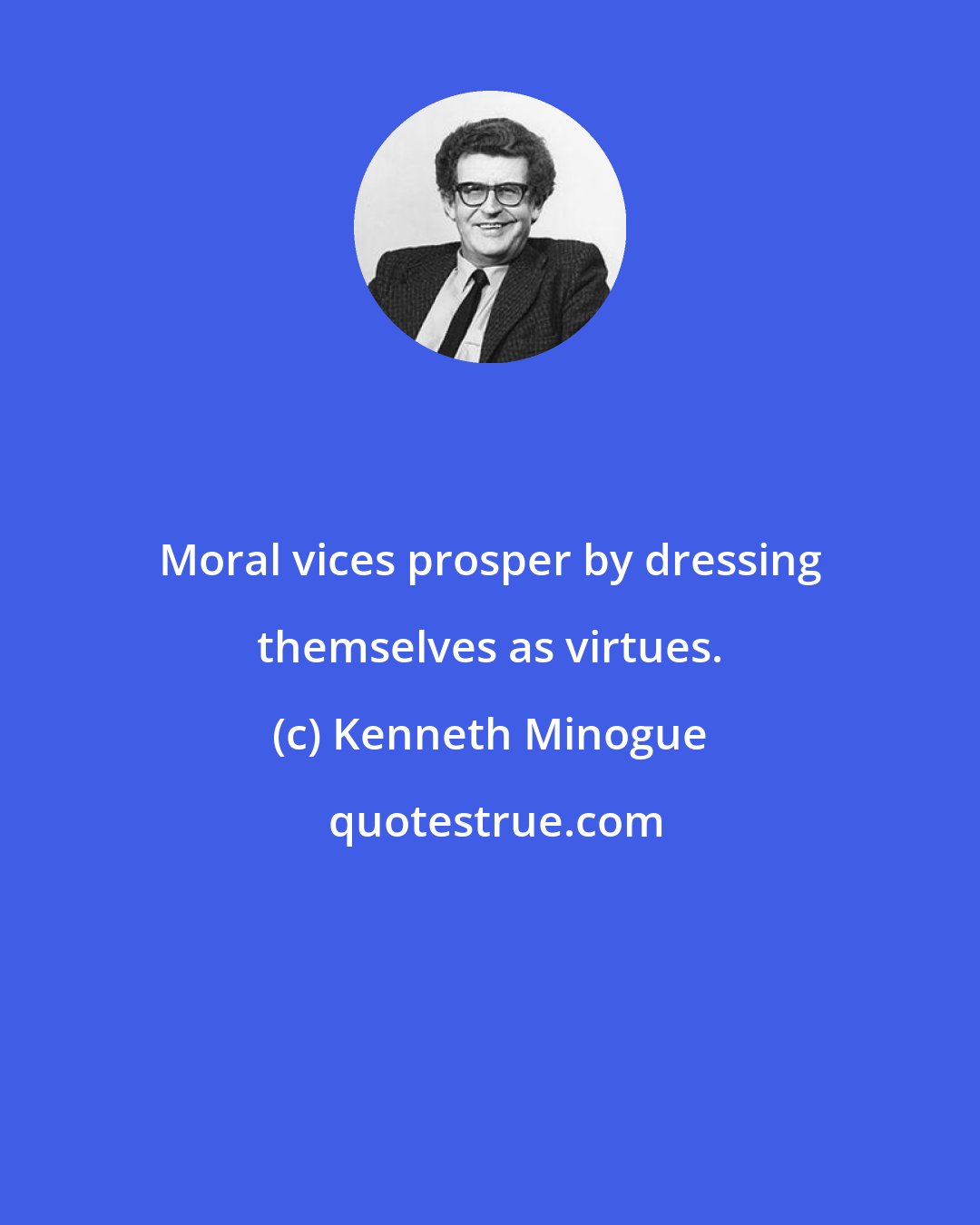 Kenneth Minogue: Moral vices prosper by dressing themselves as virtues.