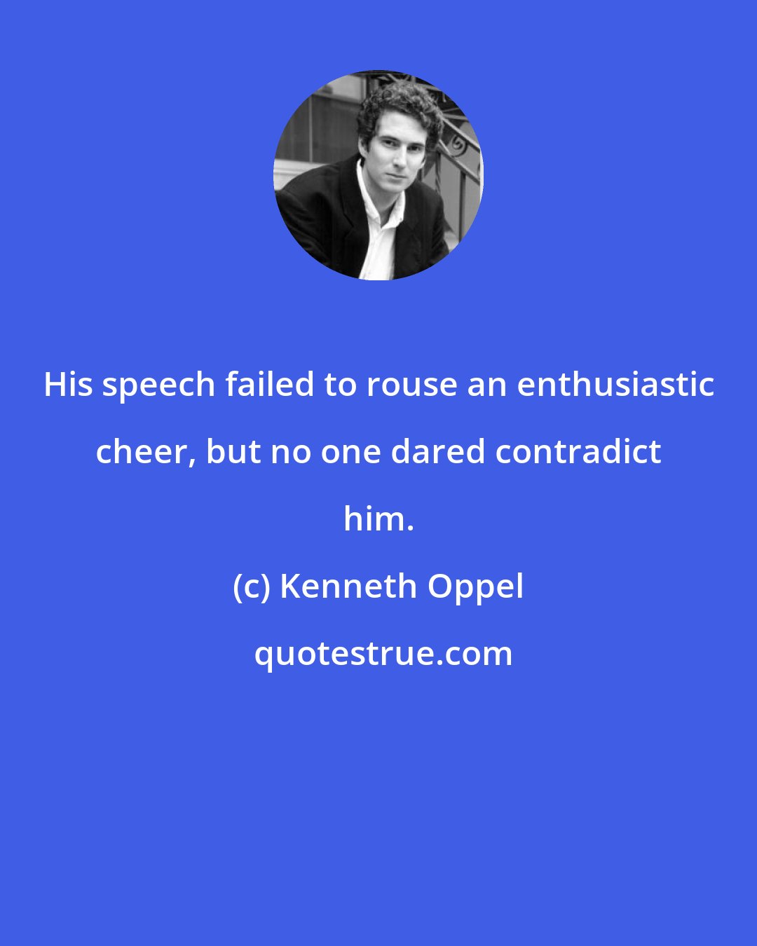 Kenneth Oppel: His speech failed to rouse an enthusiastic cheer, but no one dared contradict him.