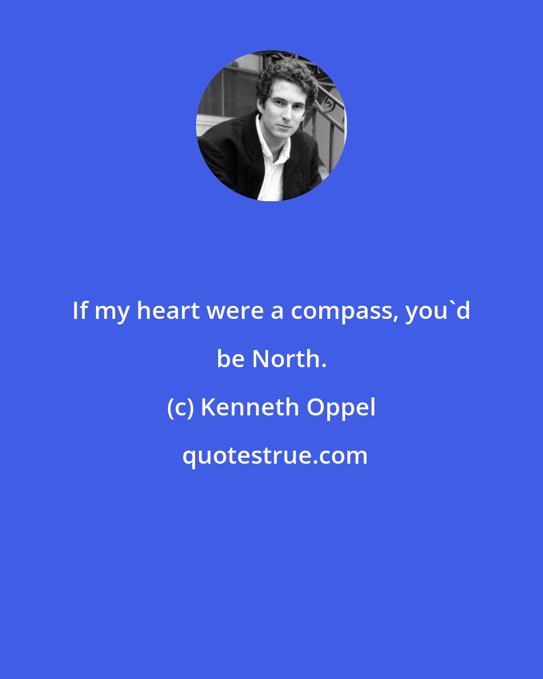 Kenneth Oppel: If my heart were a compass, you'd be North.