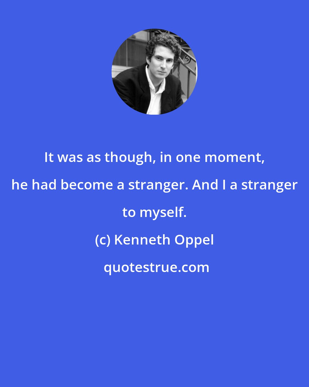 Kenneth Oppel: It was as though, in one moment, he had become a stranger. And I a stranger to myself.