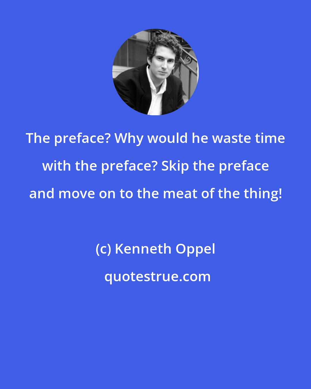 Kenneth Oppel: The preface? Why would he waste time with the preface? Skip the preface and move on to the meat of the thing!