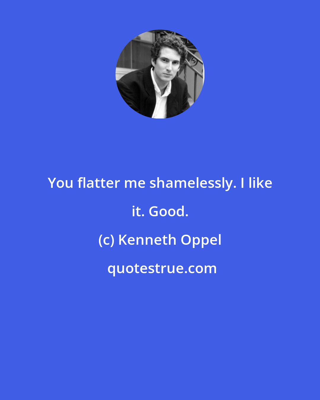 Kenneth Oppel: You flatter me shamelessly. I like it. Good.