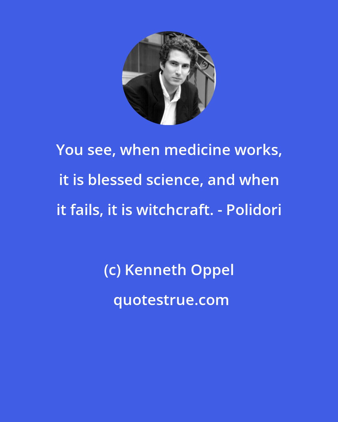 Kenneth Oppel: You see, when medicine works, it is blessed science, and when it fails, it is witchcraft. - Polidori