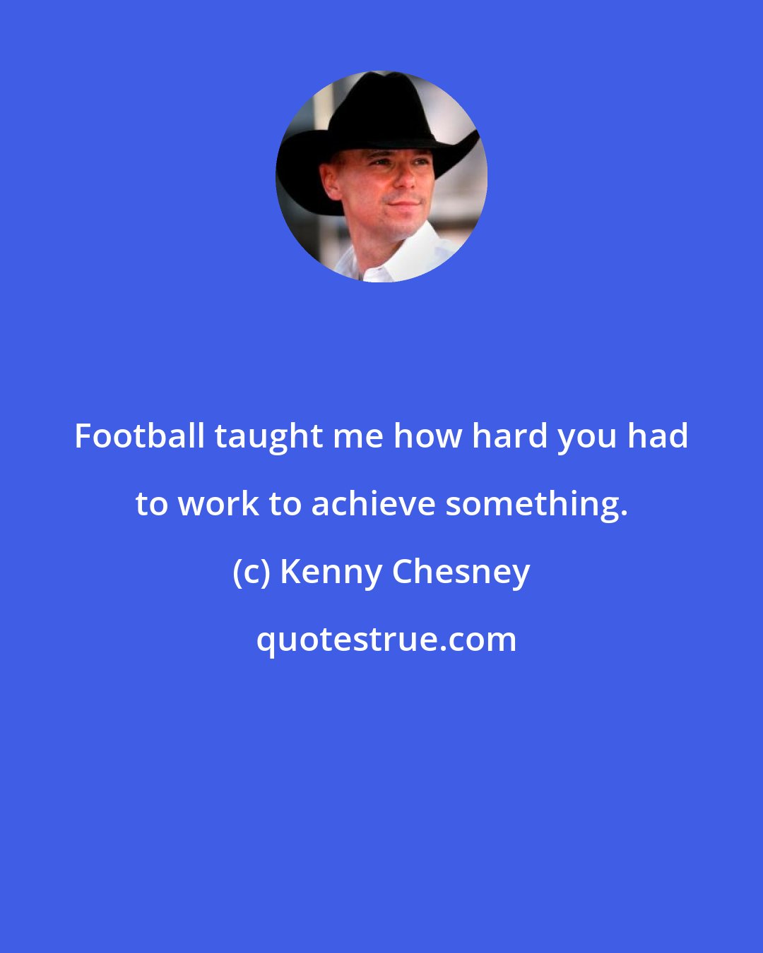 Kenny Chesney: Football taught me how hard you had to work to achieve something.