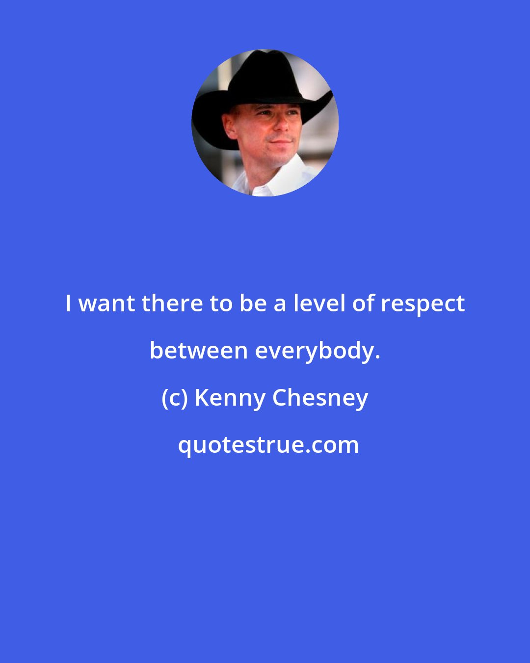 Kenny Chesney: I want there to be a level of respect between everybody.