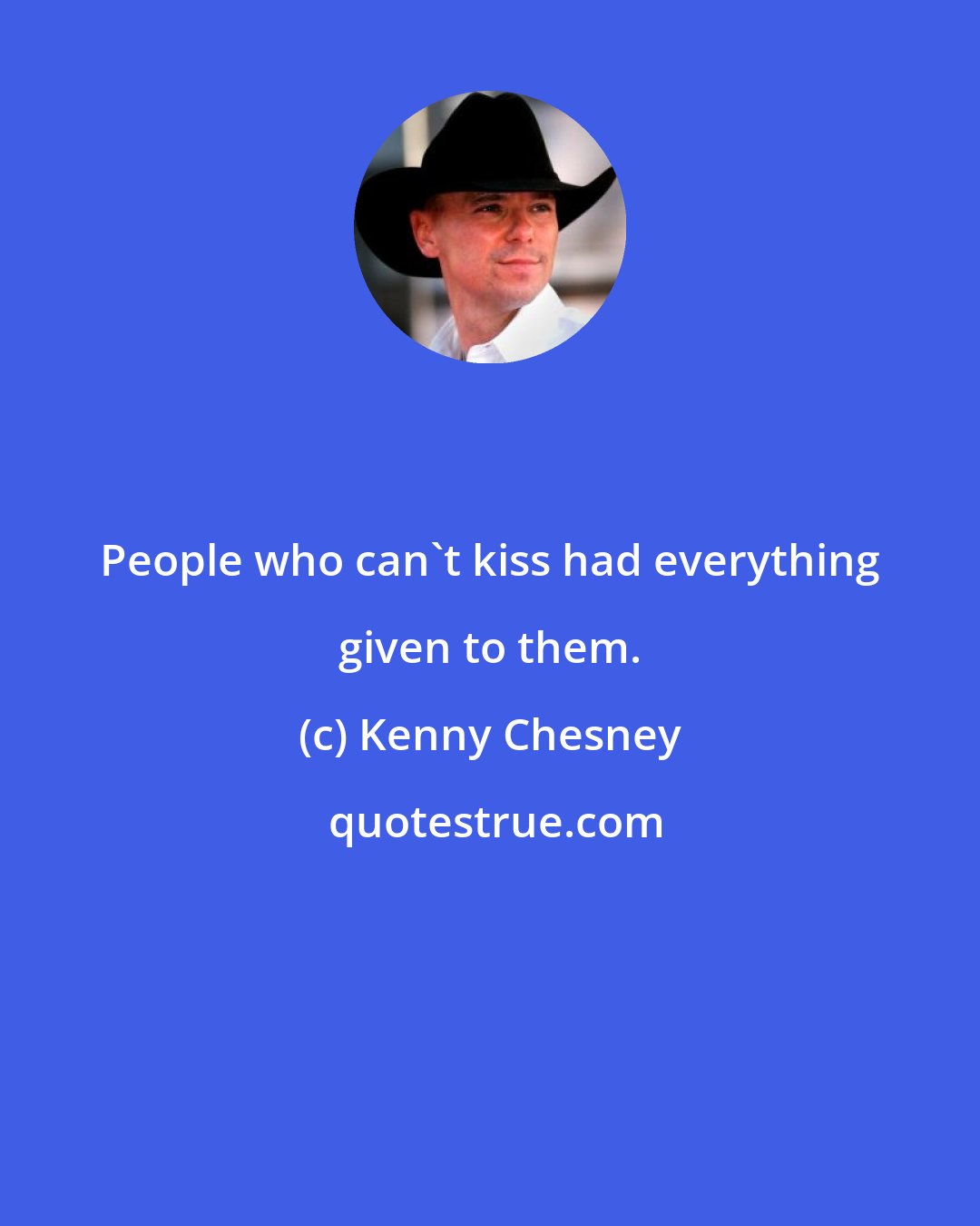 Kenny Chesney: People who can't kiss had everything given to them.