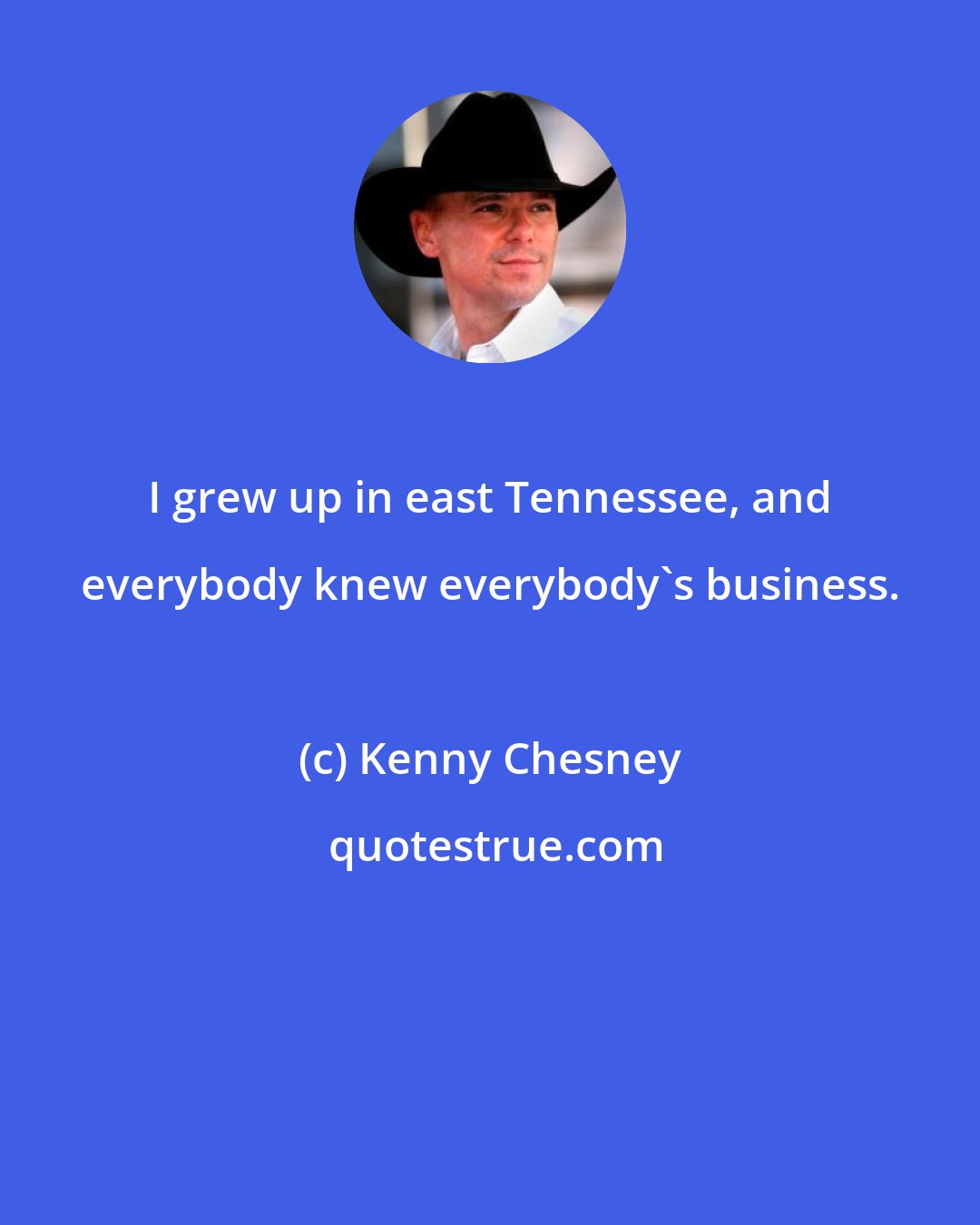 Kenny Chesney: I grew up in east Tennessee, and everybody knew everybody's business.