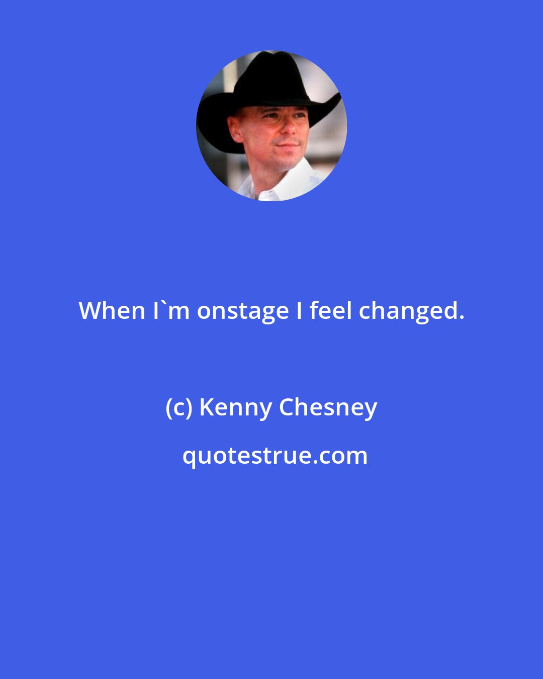 Kenny Chesney: When I'm onstage I feel changed.