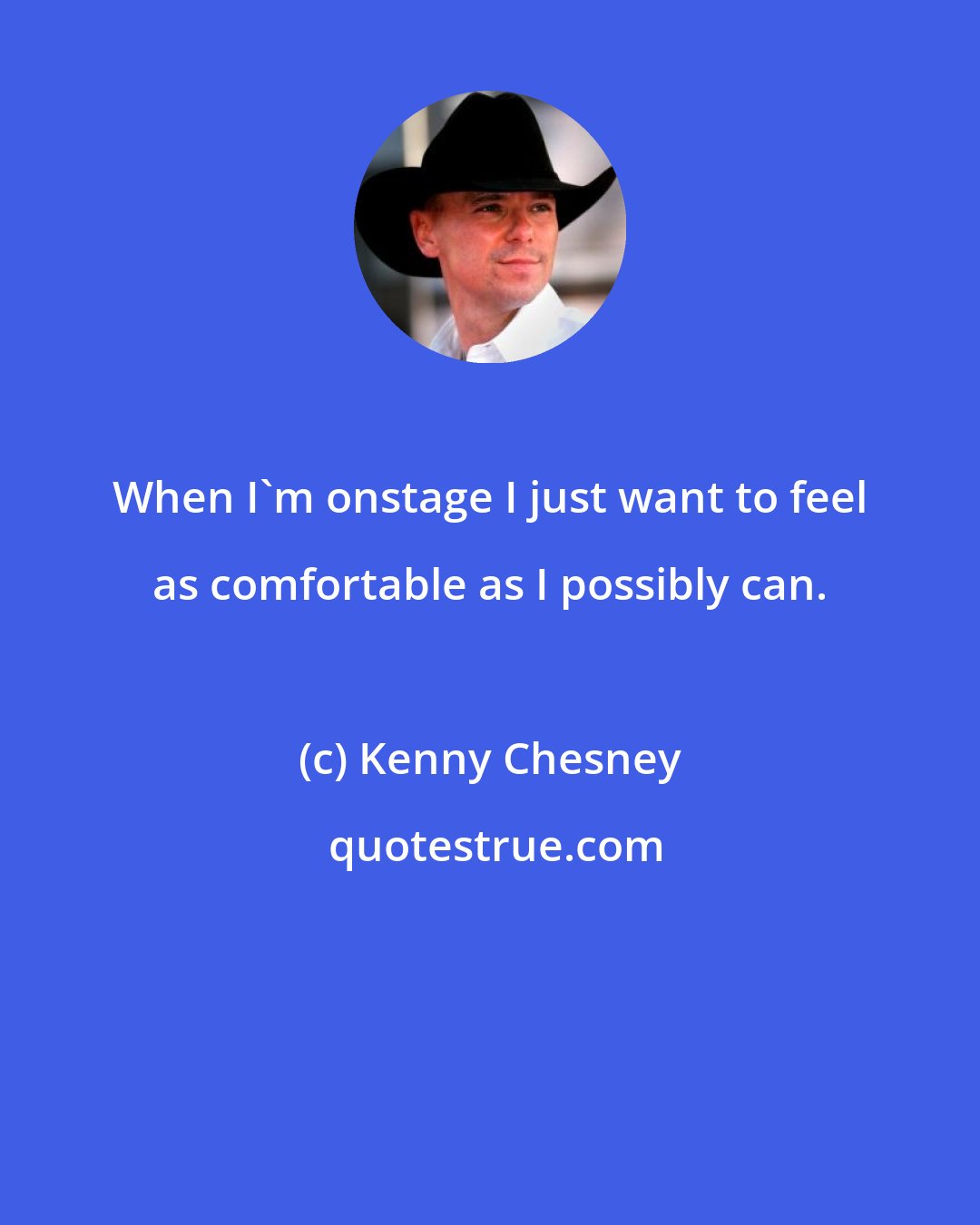 Kenny Chesney: When I'm onstage I just want to feel as comfortable as I possibly can.