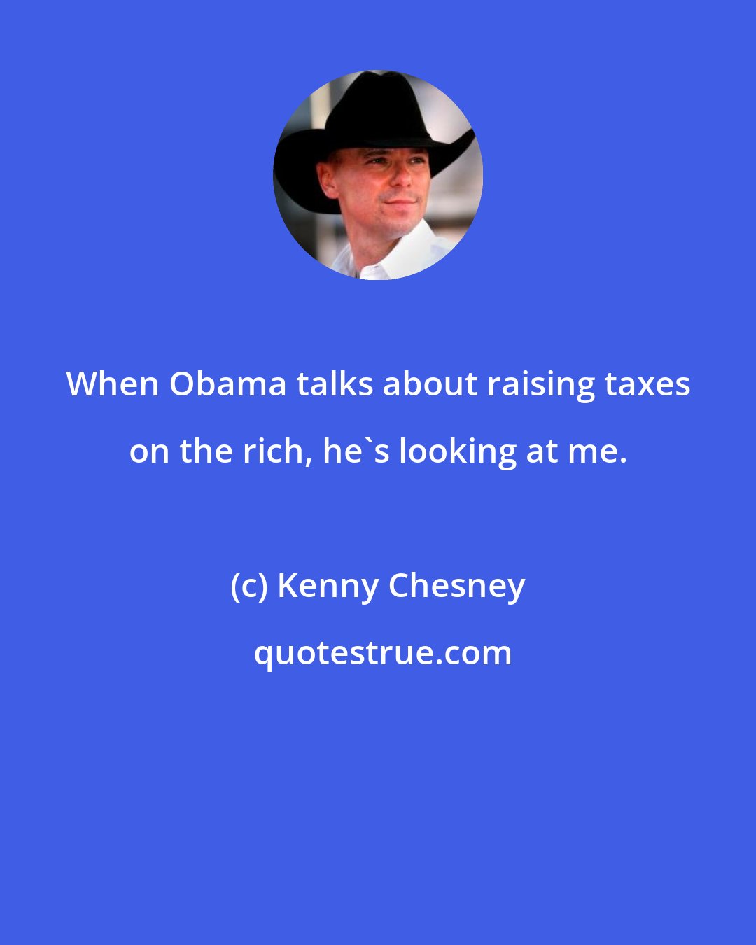 Kenny Chesney: When Obama talks about raising taxes on the rich, he's looking at me.