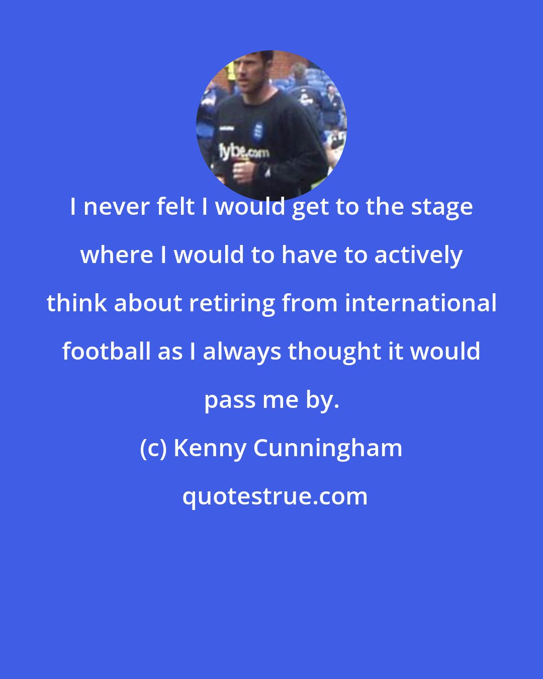 Kenny Cunningham: I never felt I would get to the stage where I would to have to actively think about retiring from international football as I always thought it would pass me by.