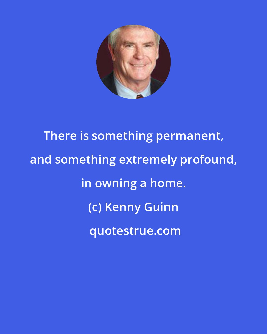 Kenny Guinn: There is something permanent, and something extremely profound, in owning a home.