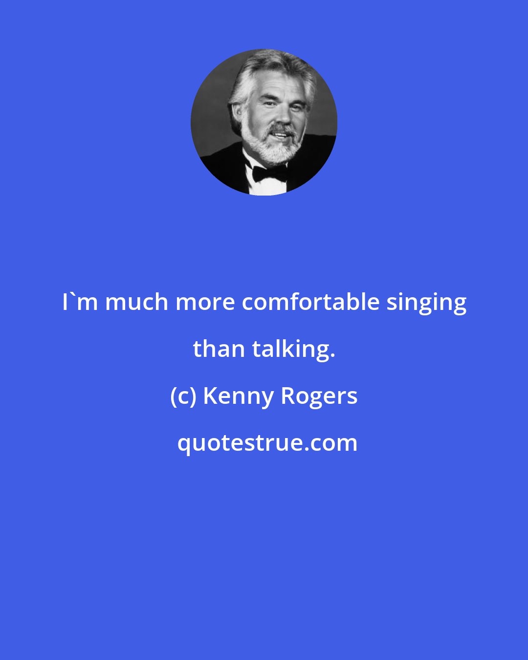 Kenny Rogers: I'm much more comfortable singing than talking.