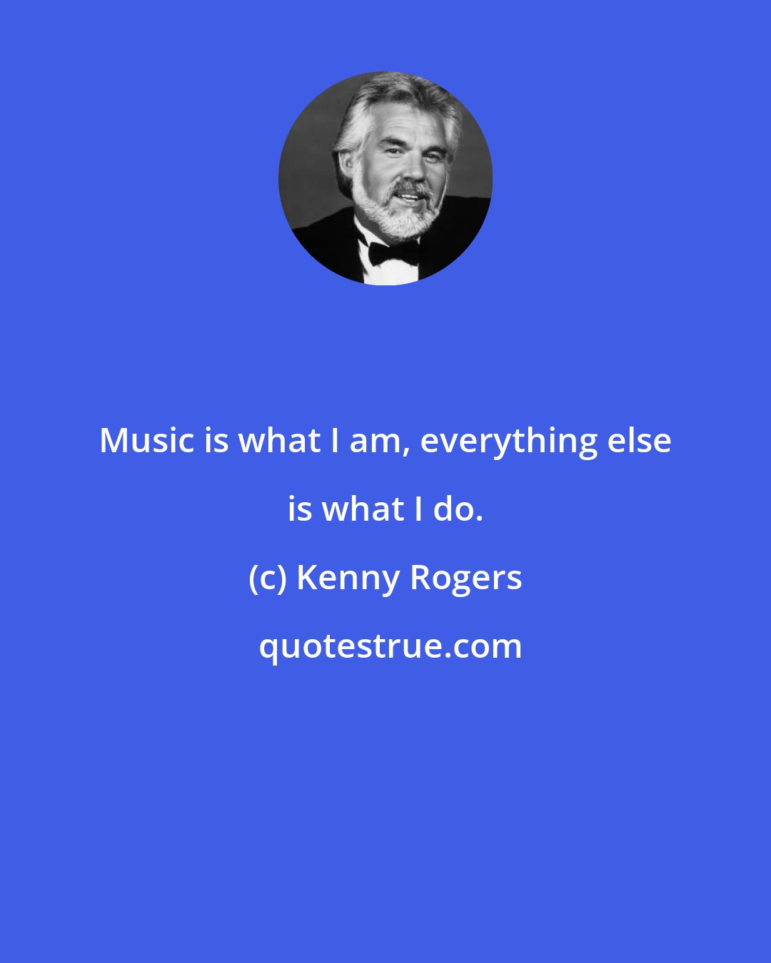 Kenny Rogers: Music is what I am, everything else is what I do.