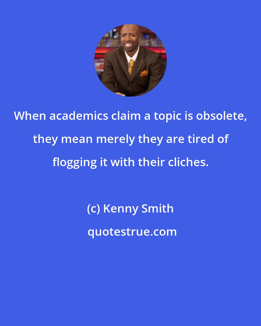 Kenny Smith: When academics claim a topic is obsolete, they mean merely they are tired of flogging it with their cliches.