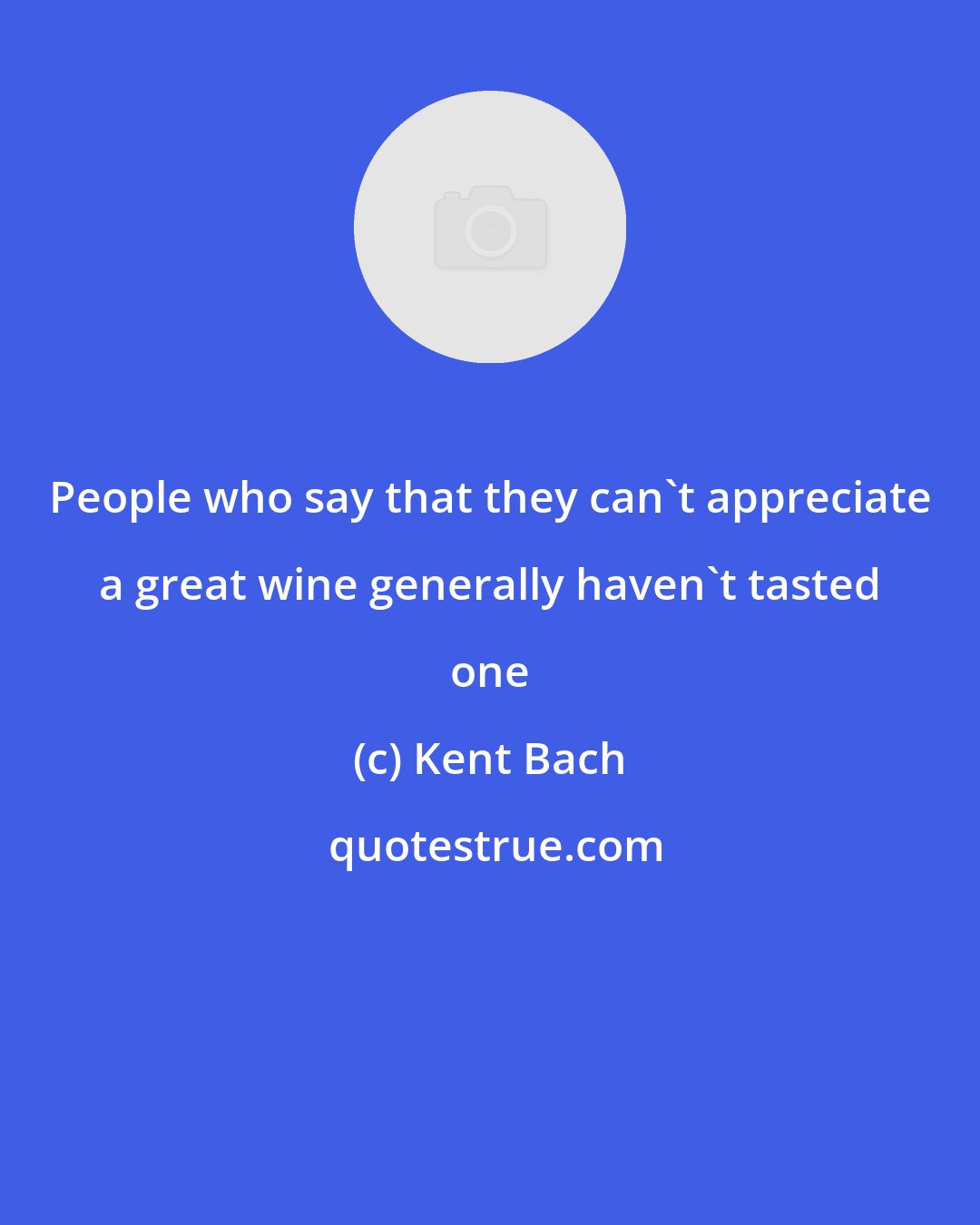 Kent Bach: People who say that they can't appreciate a great wine generally haven't tasted one