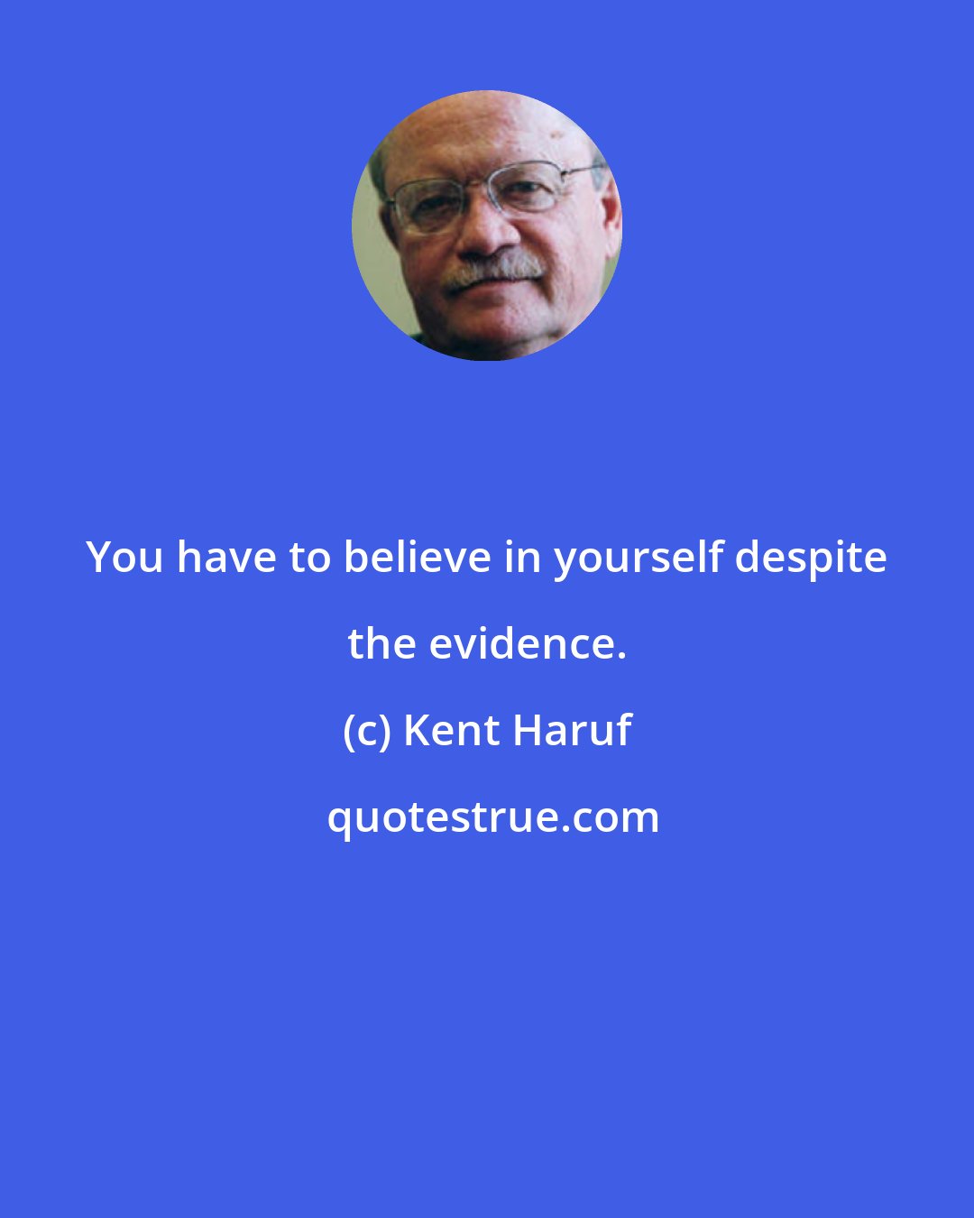 Kent Haruf: You have to believe in yourself despite the evidence.