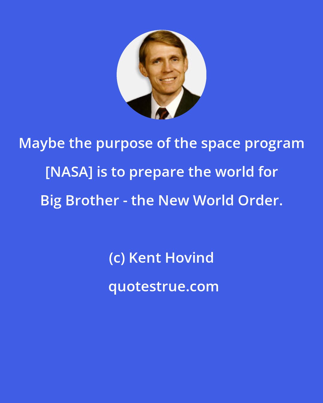 Kent Hovind: Maybe the purpose of the space program [NASA] is to prepare the world for Big Brother - the New World Order.