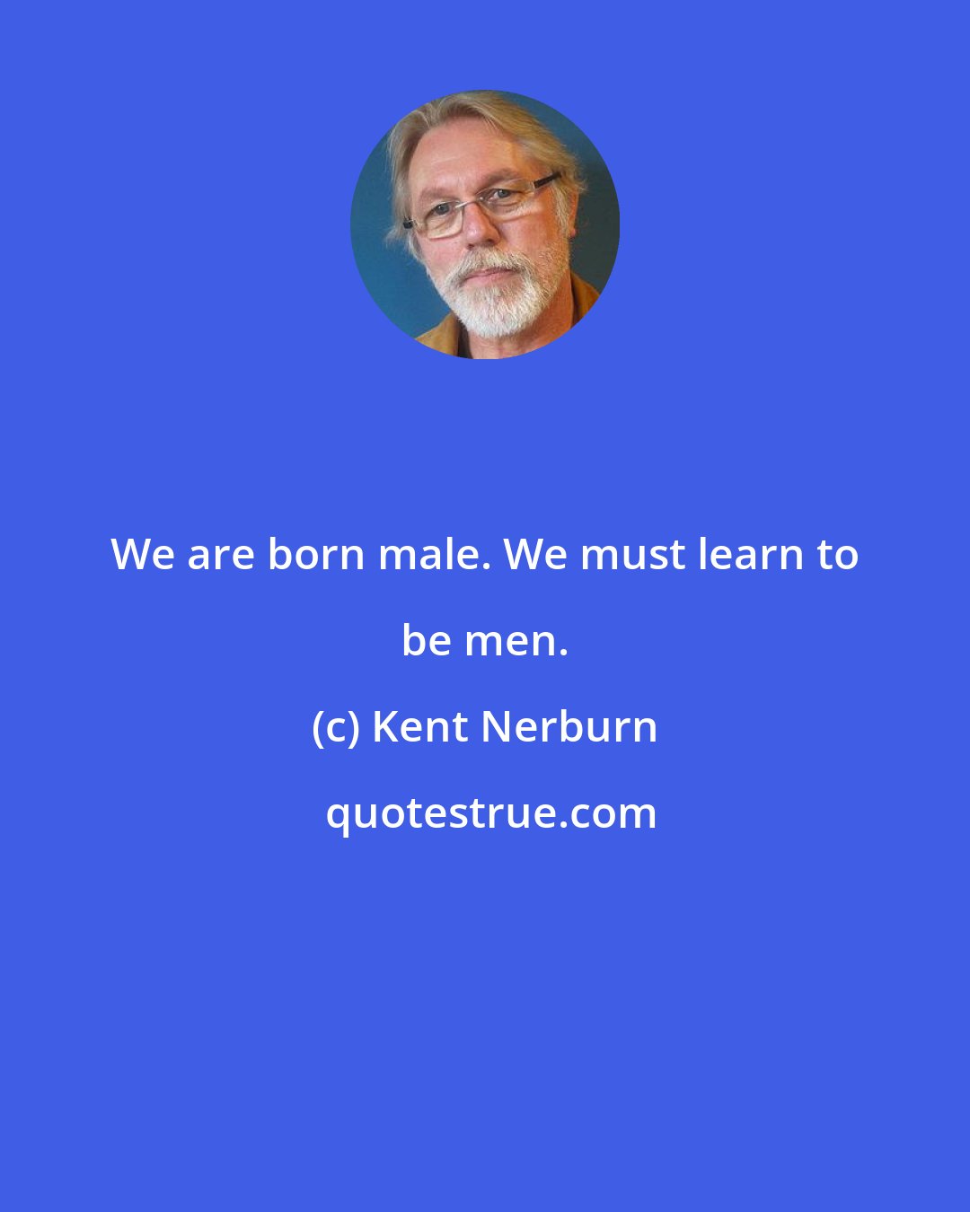 Kent Nerburn: We are born male. We must learn to be men.