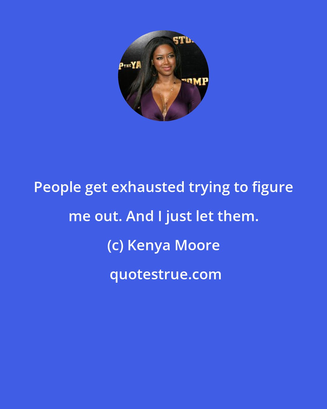Kenya Moore: People get exhausted trying to figure me out. And I just let them.
