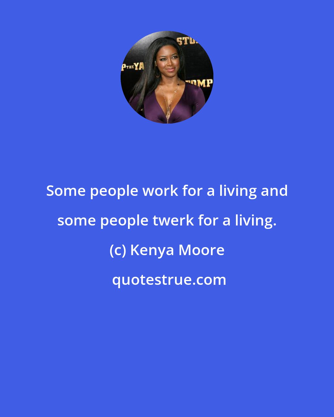 Kenya Moore: Some people work for a living and some people twerk for a living.