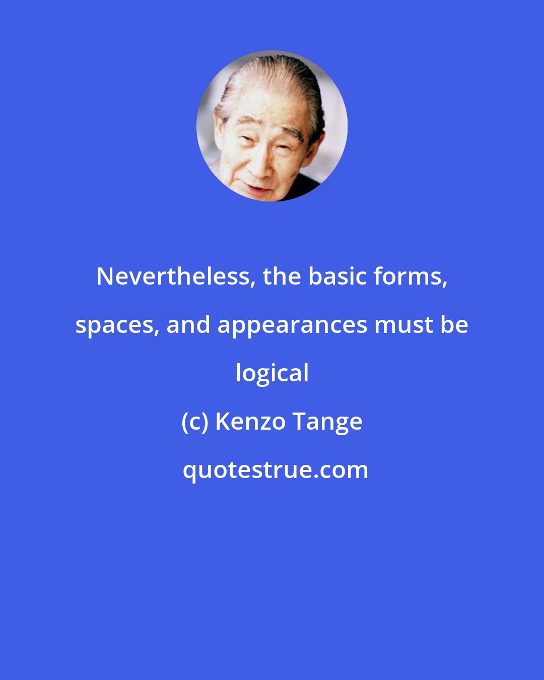 Kenzo Tange: Nevertheless, the basic forms, spaces, and appearances must be logical