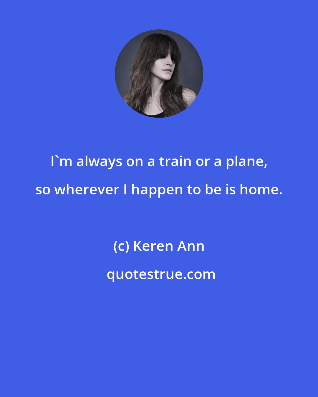 Keren Ann: I'm always on a train or a plane, so wherever I happen to be is home.