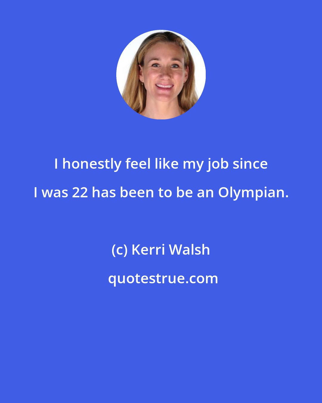 Kerri Walsh: I honestly feel like my job since I was 22 has been to be an Olympian.