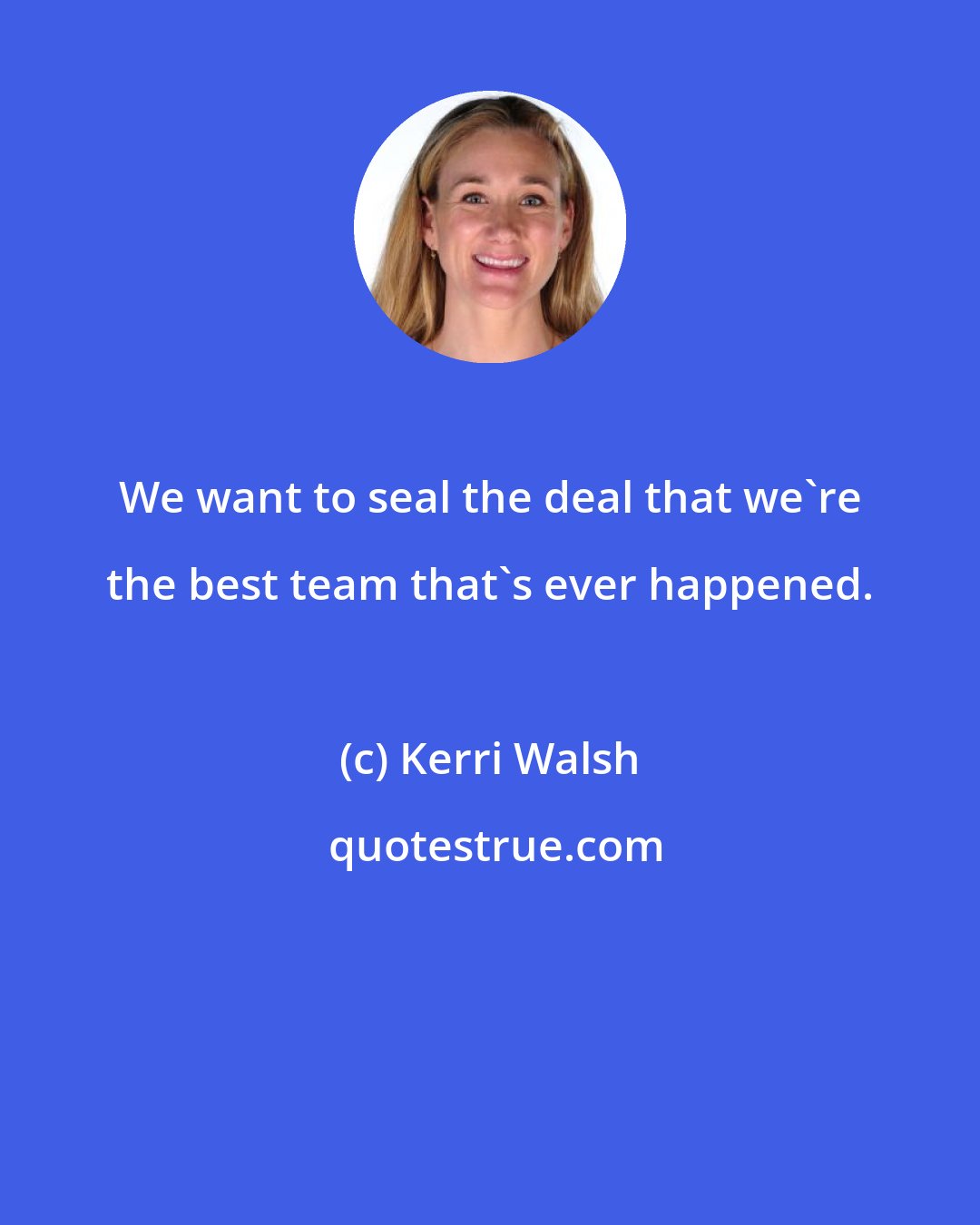 Kerri Walsh: We want to seal the deal that we're the best team that's ever happened.