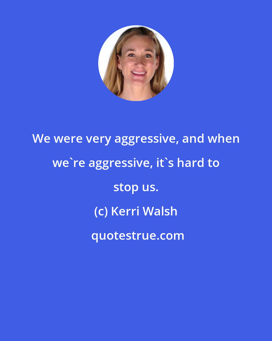 Kerri Walsh: We were very aggressive, and when we're aggressive, it's hard to stop us.