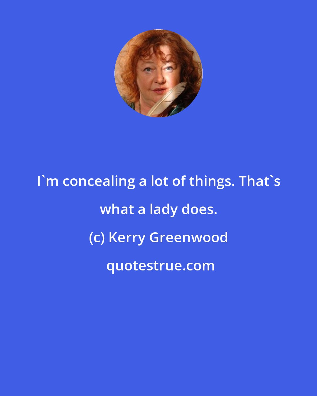 Kerry Greenwood: I'm concealing a lot of things. That's what a lady does.