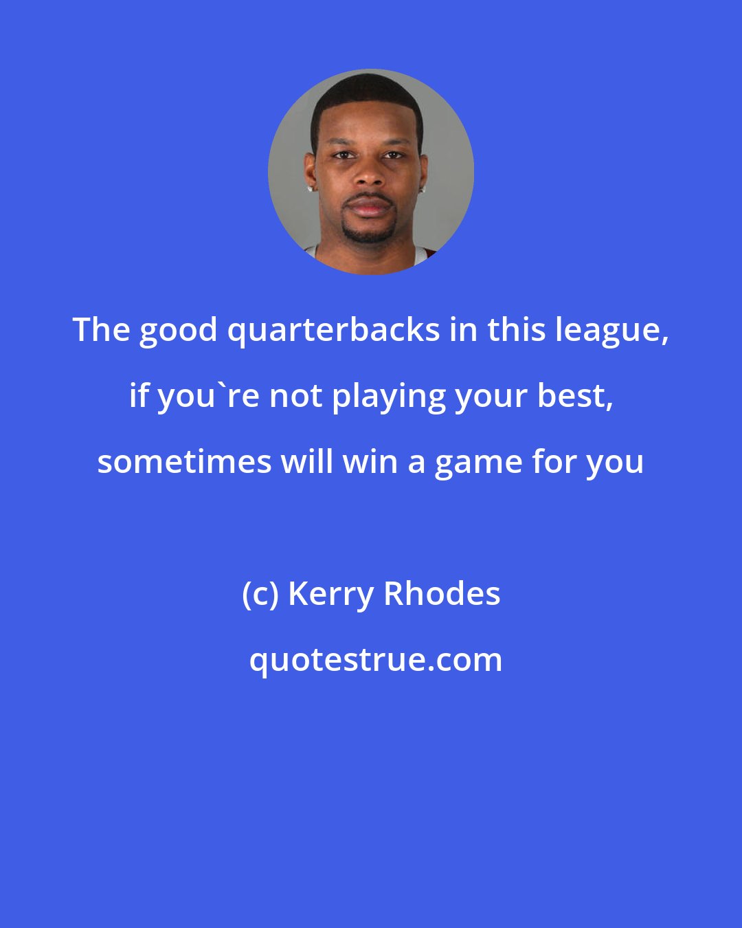 Kerry Rhodes: The good quarterbacks in this league, if you're not playing your best, sometimes will win a game for you