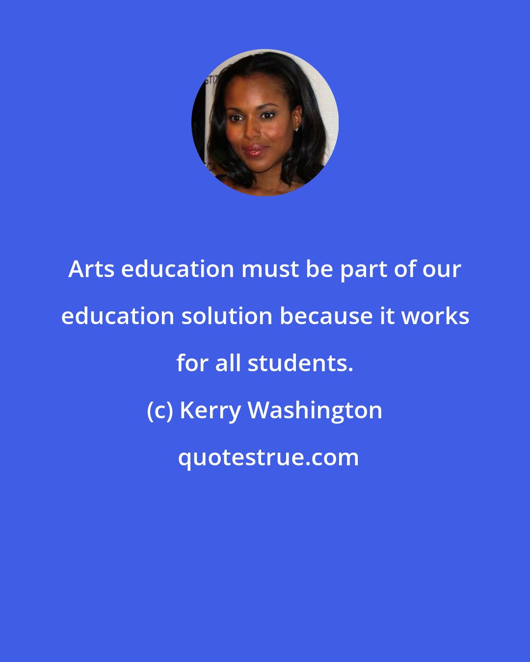 Kerry Washington: Arts education must be part of our education solution because it works for all students.