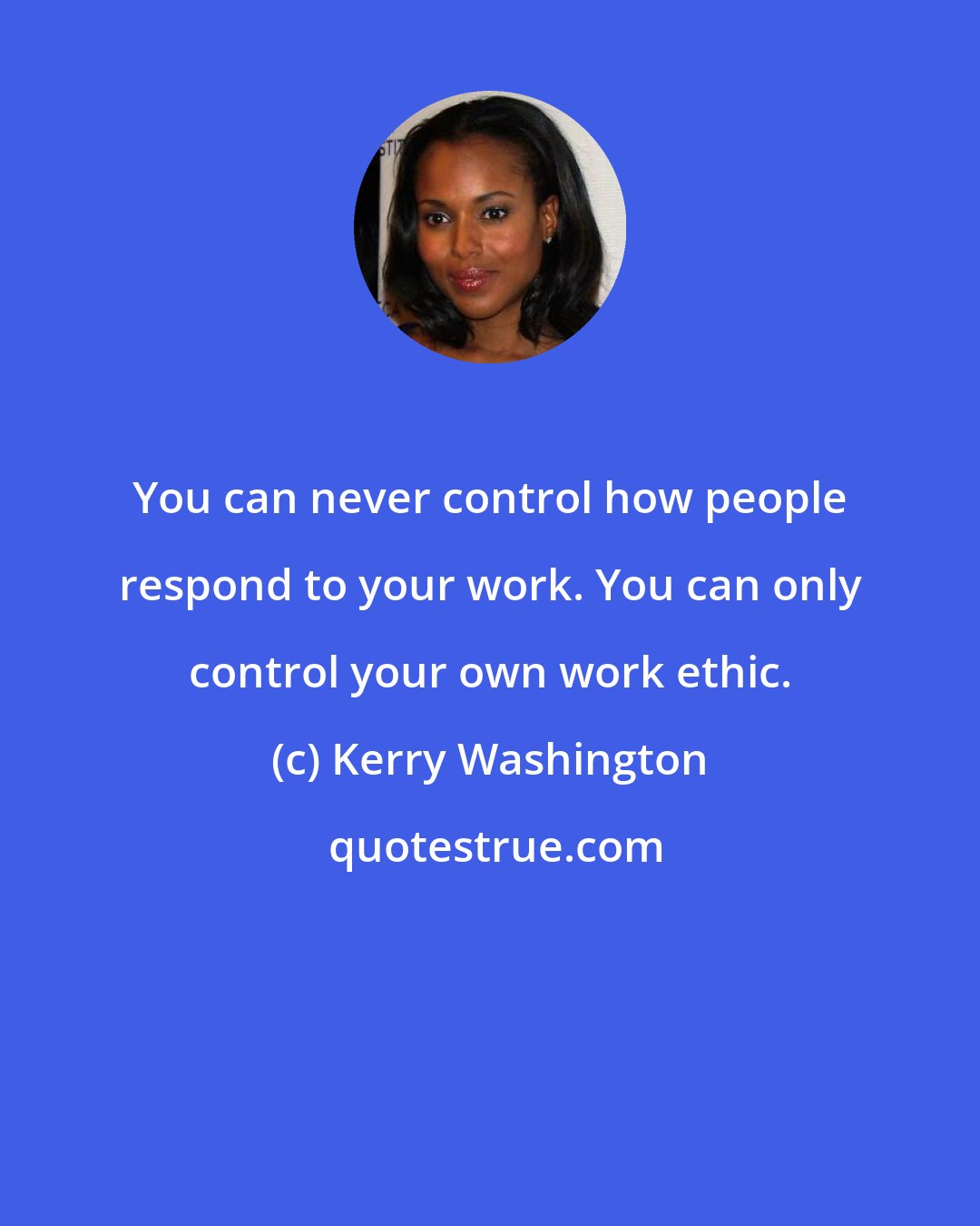 Kerry Washington: You can never control how people respond to your work. You can only control your own work ethic.