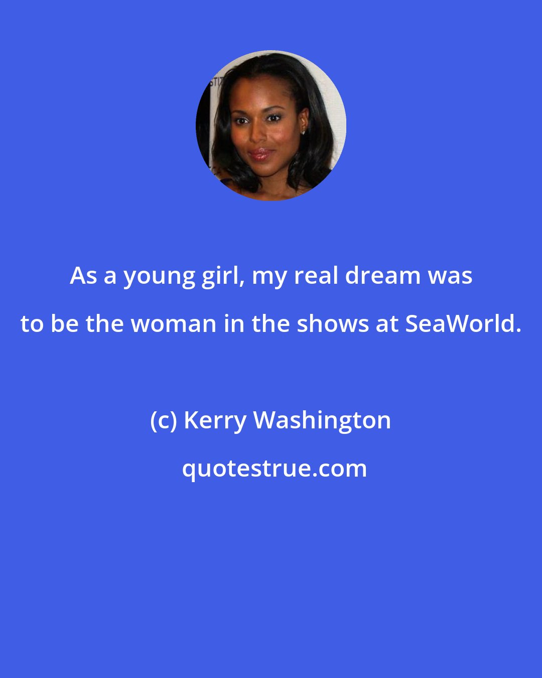 Kerry Washington: As a young girl, my real dream was to be the woman in the shows at SeaWorld.