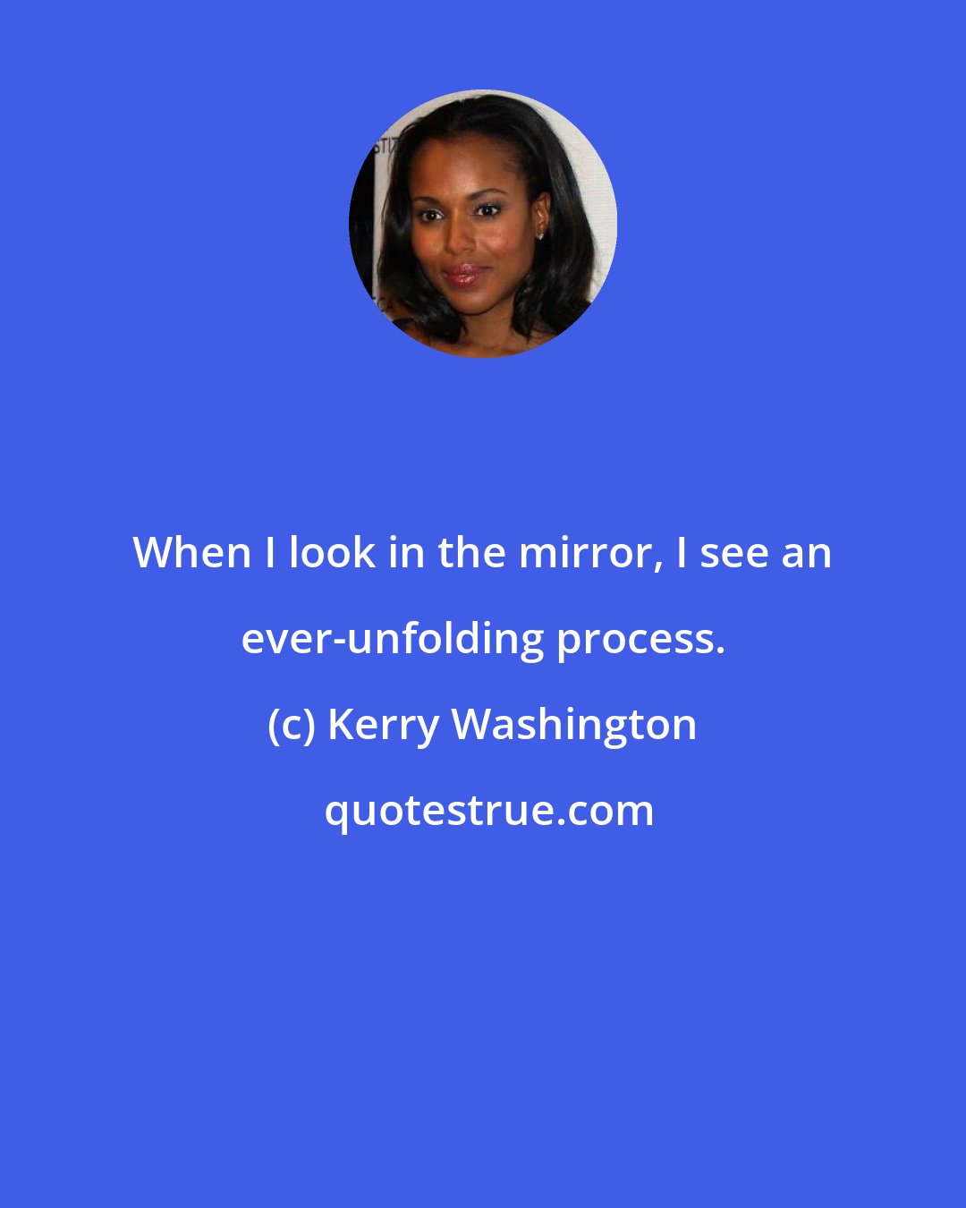 Kerry Washington: When I look in the mirror, I see an ever-unfolding process.