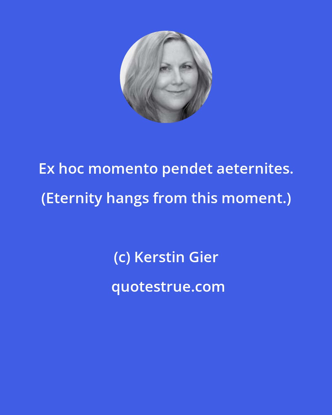 Kerstin Gier: Ex hoc momento pendet aeternites. (Eternity hangs from this moment.)