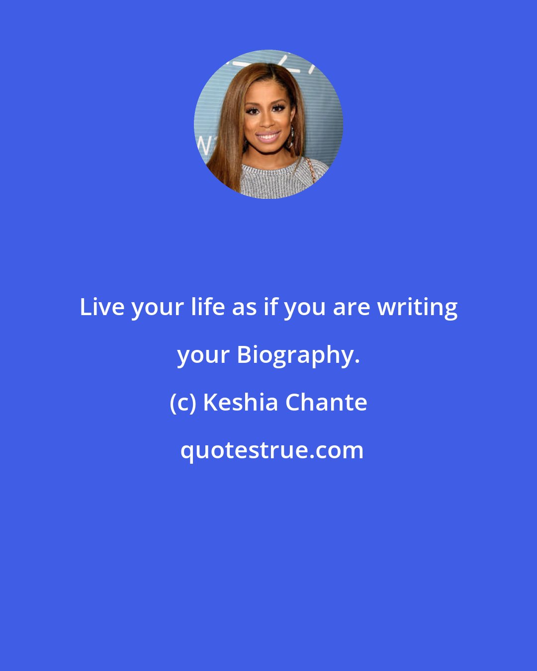 Keshia Chante: Live your life as if you are writing your Biography.